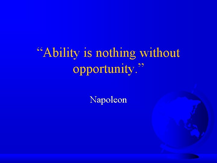 “Ability is nothing without opportunity. ” Napoleon 