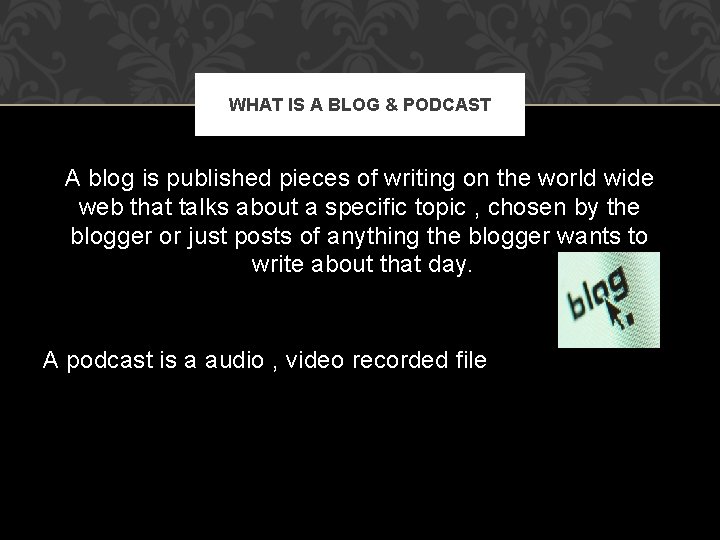 WHAT IS A BLOG & PODCAST A blog is published pieces of writing on