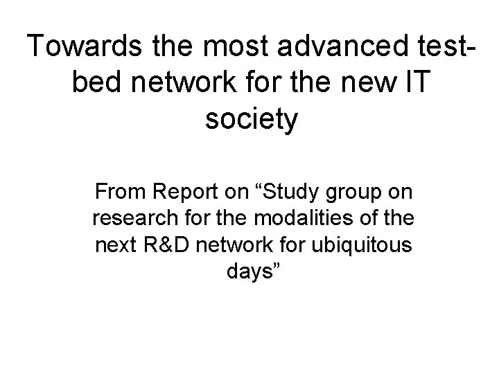 Towards the most advanced testbed network for the new IT society From Report on