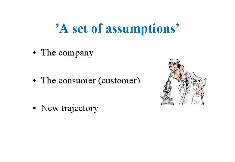 ’A set of assumptions’ • The company • The consumer (customer) • New trajectory