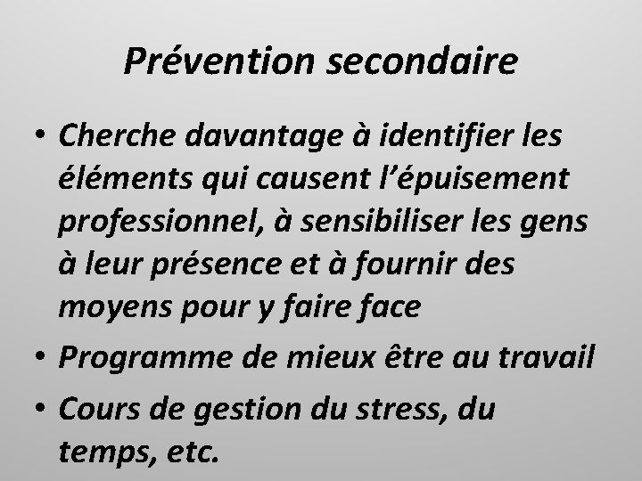 Prévention secondaire • Cherche davantage à identifier les éléments qui causent l’épuisement professionnel, à