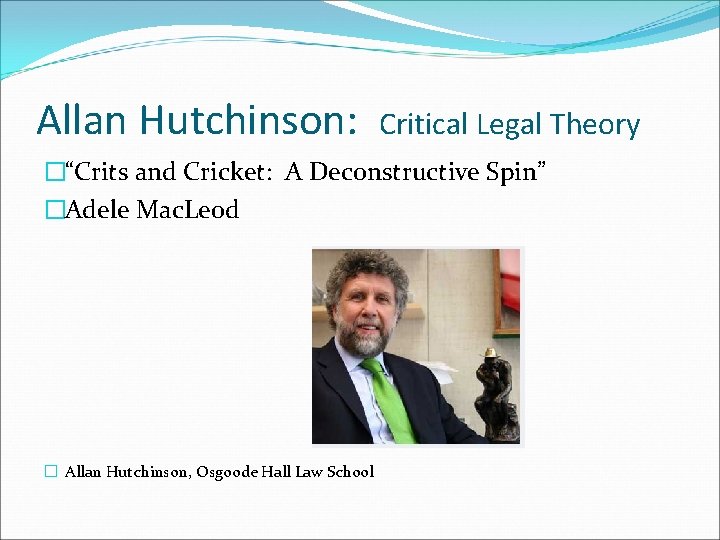 Allan Hutchinson: Critical Legal Theory �“Crits and Cricket: A Deconstructive Spin” �Adele Mac. Leod