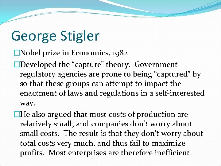 George Stigler �Nobel prize in Economics, 1982 �Developed the “capture” theory. Government regulatory agencies