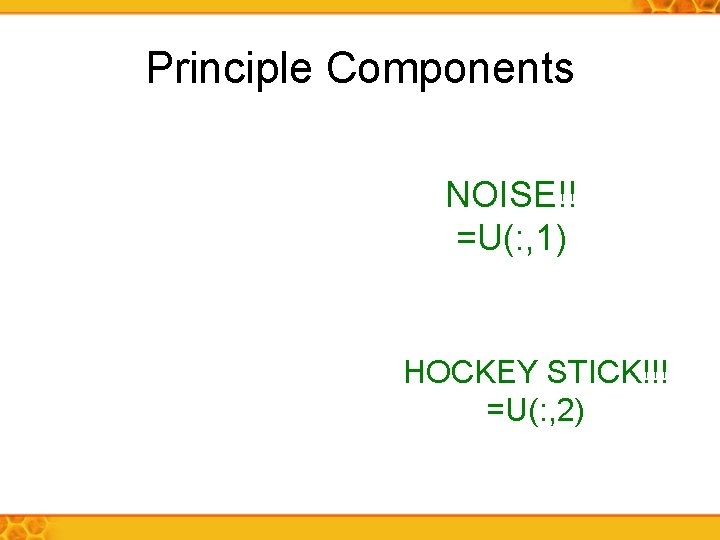 Principle Components NOISE!! =U(: , 1) HOCKEY STICK!!! =U(: , 2) 