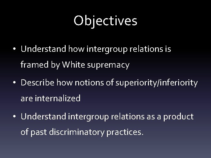 Objectives • Understand how intergroup relations is framed by White supremacy • Describe how