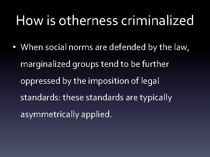 How is otherness criminalized • When social norms are defended by the law, marginalized