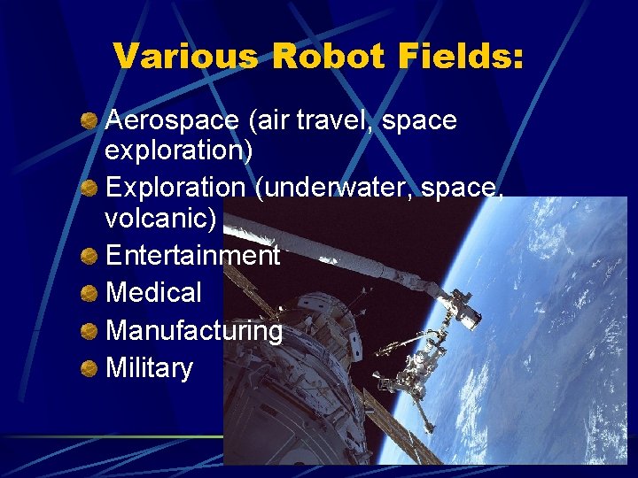 Various Robot Fields: Aerospace (air travel, space exploration) Exploration (underwater, space, volcanic) Entertainment Medical