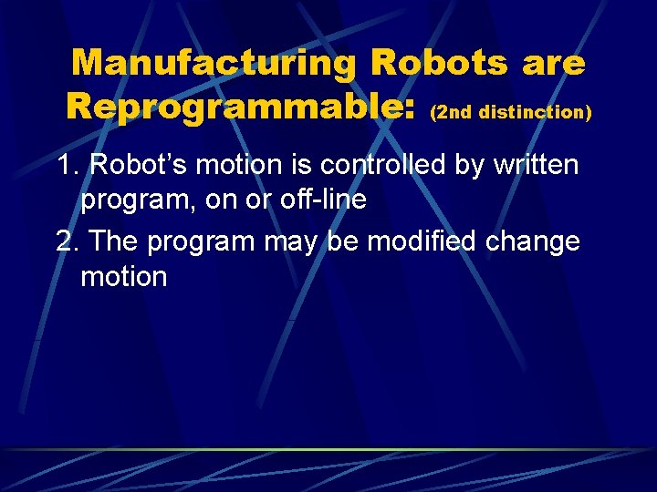 Manufacturing Robots are Reprogrammable: (2 nd distinction) 1. Robot’s motion is controlled by written