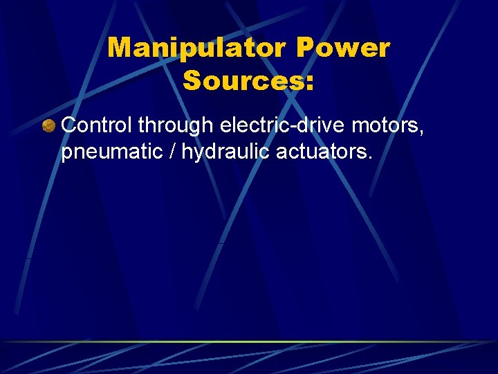 Manipulator Power Sources: Control through electric-drive motors, pneumatic / hydraulic actuators. 