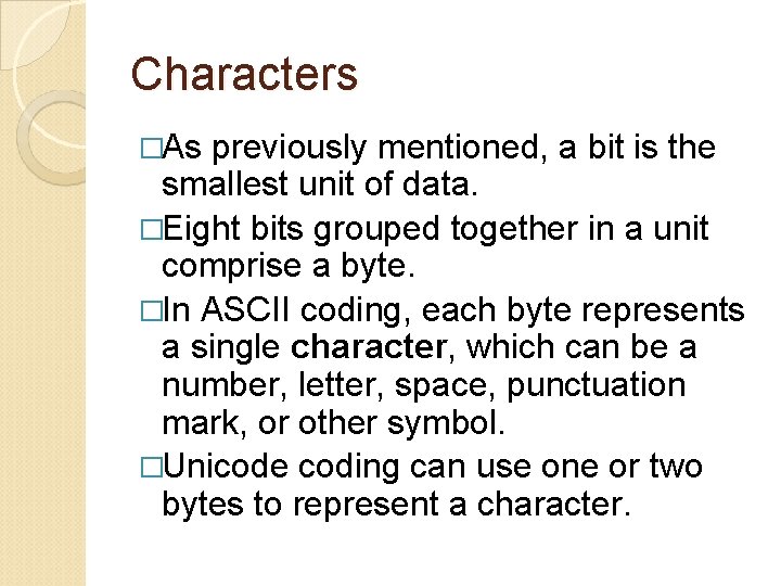 Characters �As previously mentioned, a bit is the smallest unit of data. �Eight bits