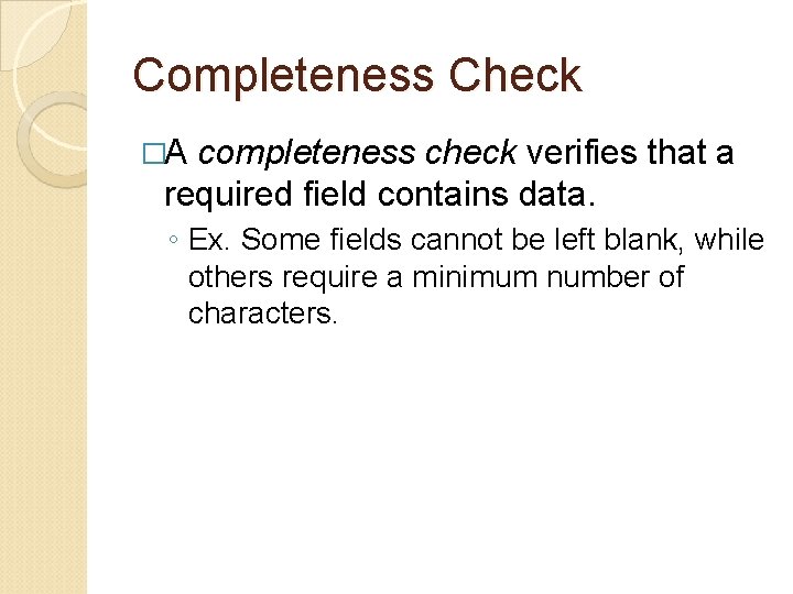 Completeness Check �A completeness check verifies that a required field contains data. ◦ Ex.