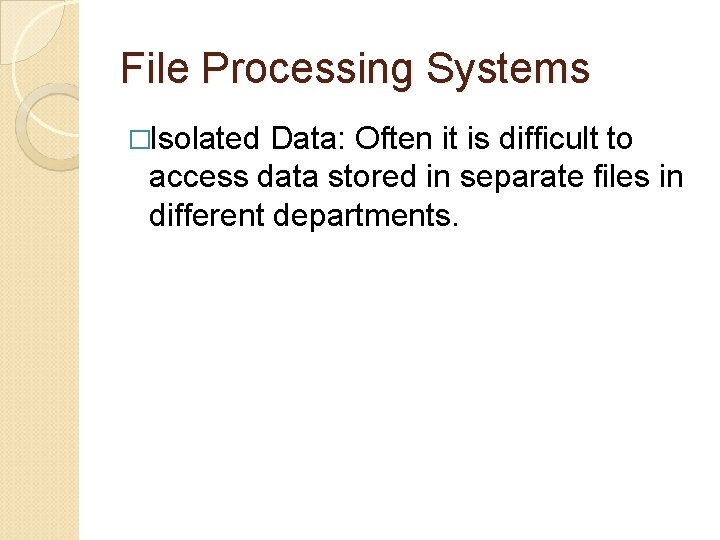 File Processing Systems �Isolated Data: Often it is difficult to access data stored in