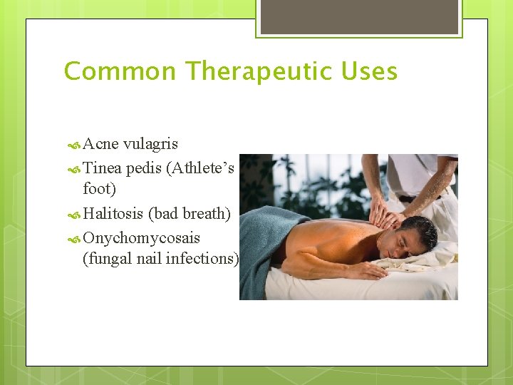 Common Therapeutic Uses Acne vulagris Tinea pedis (Athlete’s foot) Halitosis (bad breath) Onychomycosais (fungal