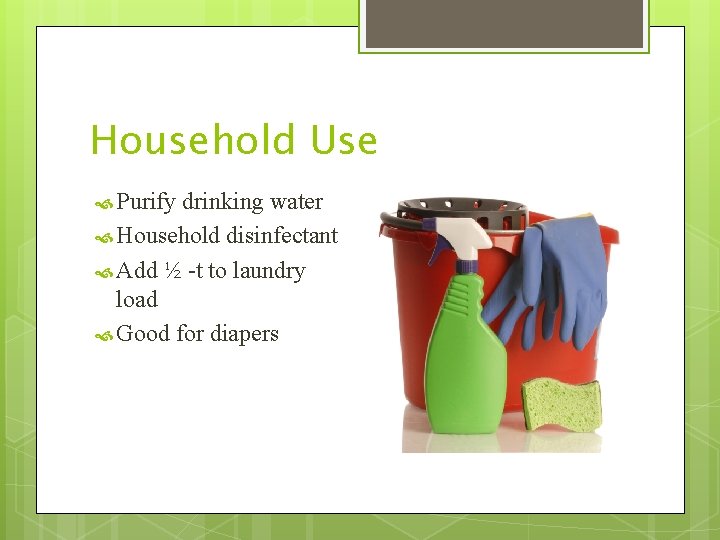 Household Use Purify drinking water Household disinfectant Add ½ -t to laundry load Good