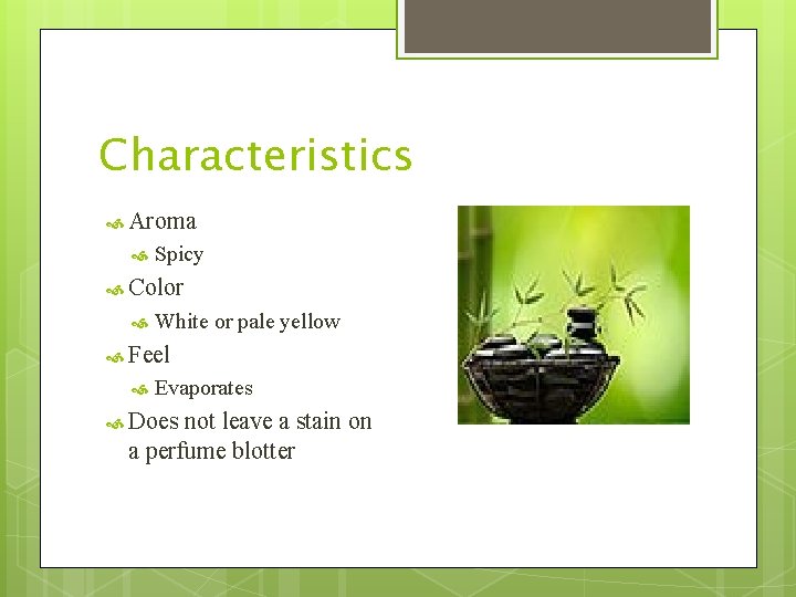 Characteristics Aroma Spicy Color White or pale yellow Feel Evaporates Does not leave a