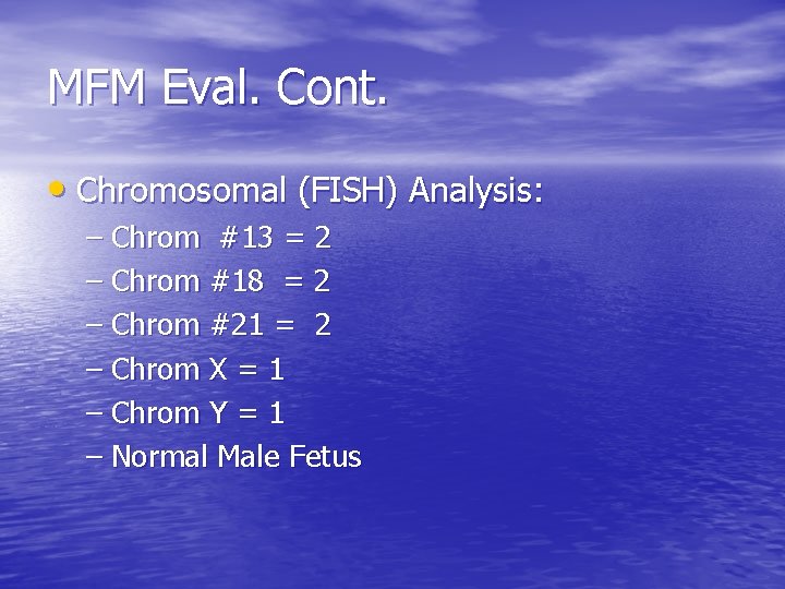 MFM Eval. Cont. • Chromosomal (FISH) Analysis: – Chrom #13 = 2 – Chrom