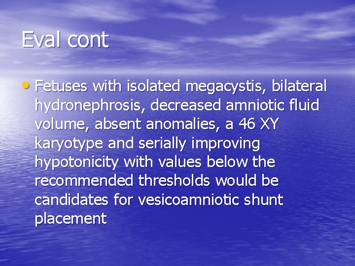 Eval cont • Fetuses with isolated megacystis, bilateral hydronephrosis, decreased amniotic fluid volume, absent