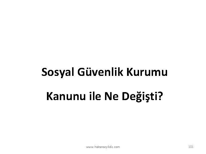 Sosyal Güvenlik Kurumu Kanunu ile Ne Değişti? www. hakanozyildiz. com 101 