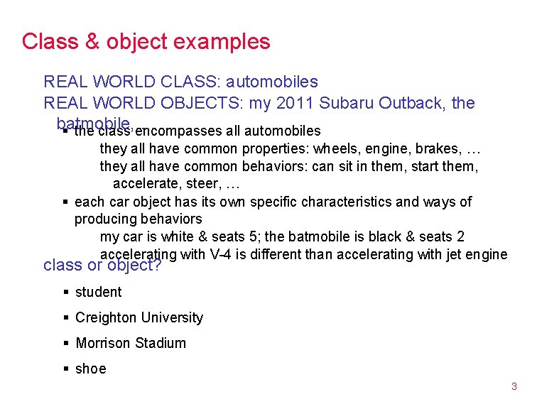 Class & object examples REAL WORLD CLASS: automobiles REAL WORLD OBJECTS: my 2011 Subaru