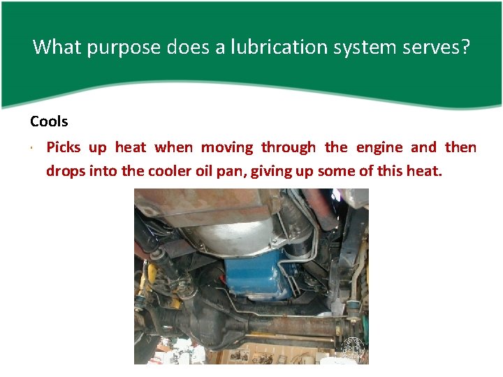 What purpose does a lubrication system serves? Cools Picks up heat when moving through