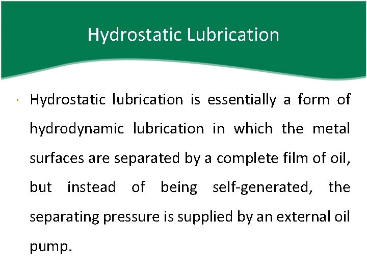 Hydrostatic Lubrication Hydrostatic lubrication is essentially a form of hydrodynamic lubrication in which the