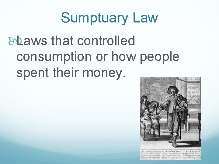 Sumptuary Laws that controlled consumption or how people spent their money. 