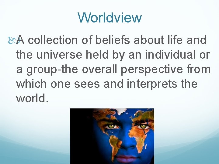 Worldview A collection of beliefs about life and the universe held by an individual