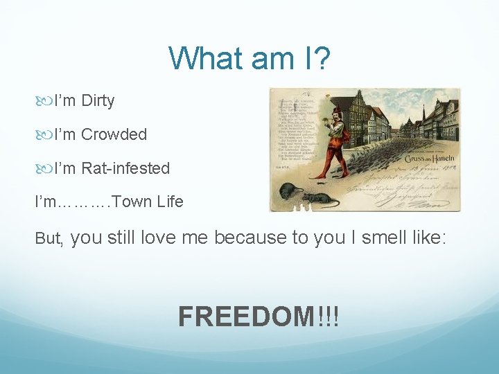 What am I? I’m Dirty I’m Crowded I’m Rat-infested I’m………. Town Life But, you