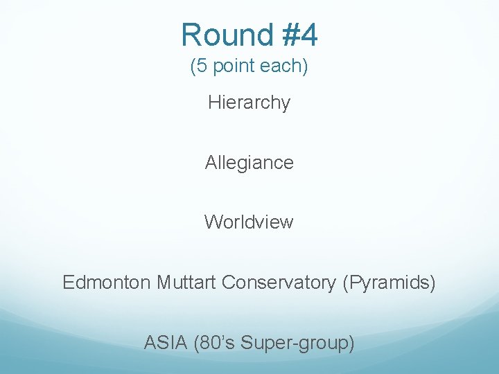 Round #4 (5 point each) Hierarchy Allegiance Worldview Edmonton Muttart Conservatory (Pyramids) ASIA (80’s