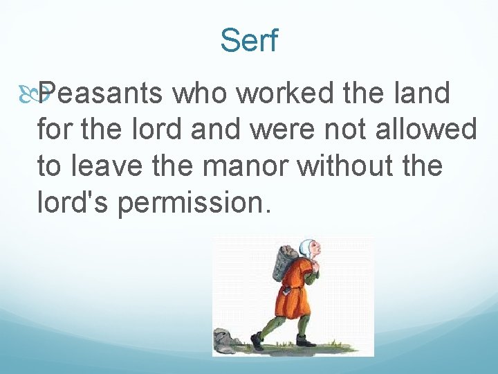 Serf Peasants who worked the land for the lord and were not allowed to