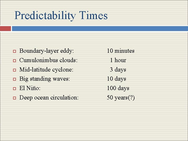 Predictability Times Boundary-layer eddy: 10 minutes Cumulonimbus clouds: 1 hour Mid-latitude cyclone: 3 days