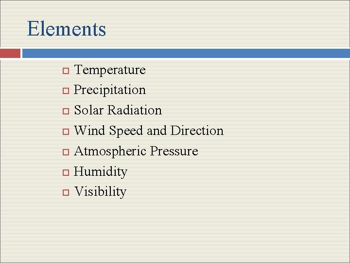 Elements Temperature Precipitation Solar Radiation Wind Speed and Direction Atmospheric Pressure Humidity Visibility 