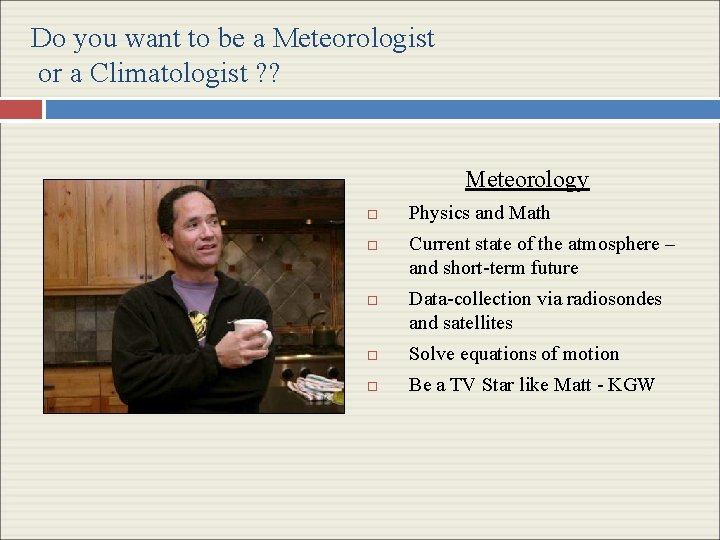 Do you want to be a Meteorologist or a Climatologist ? ? Meteorology Physics