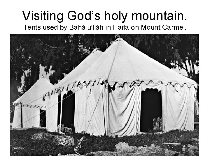 Visiting God’s holy mountain. Tents used by Bahá’u’lláh in Haifa on Mount Carmel. 