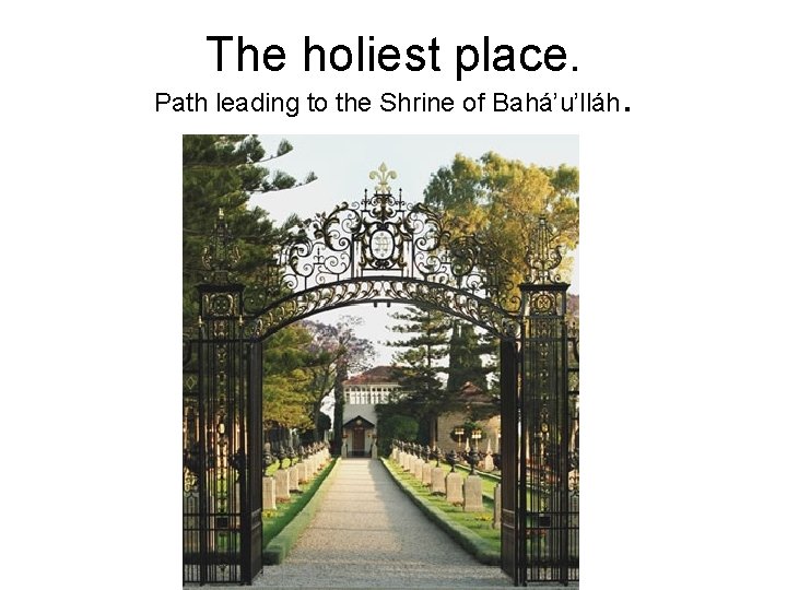 The holiest place. Path leading to the Shrine of Bahá’u’lláh . 