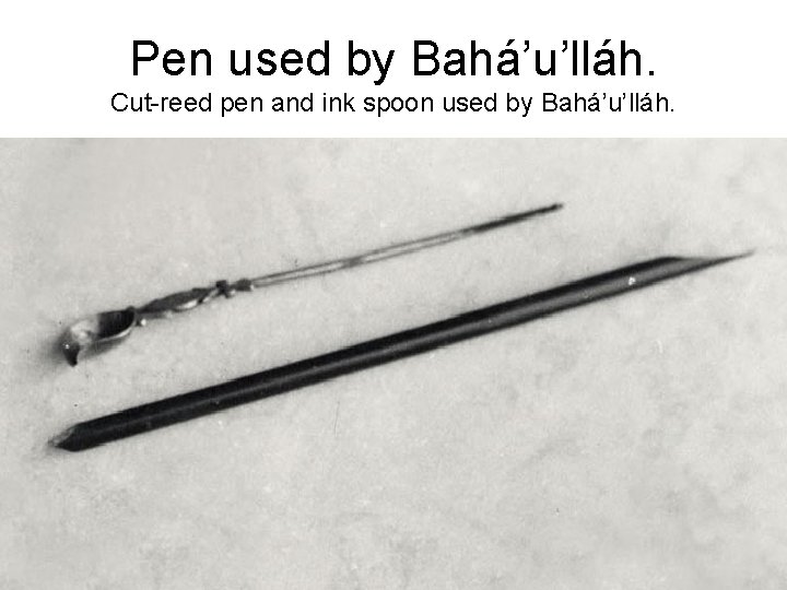 Pen used by Bahá’u’lláh. Cut-reed pen and ink spoon used by Bahá’u’lláh. 