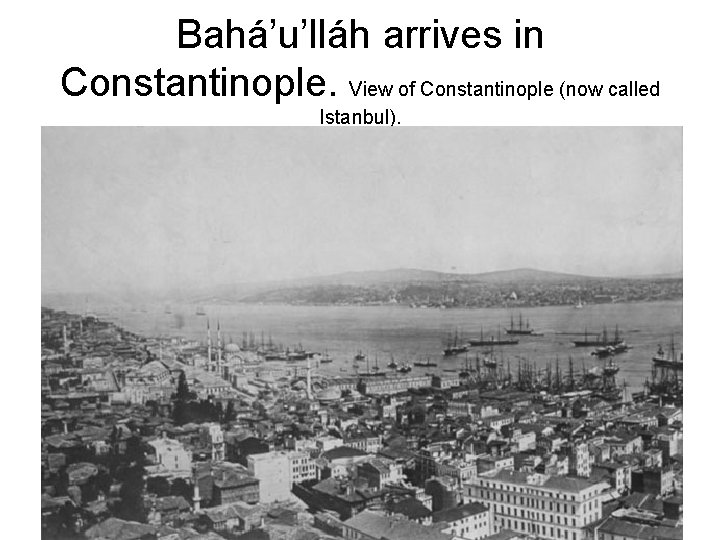 Bahá’u’lláh arrives in Constantinople. View of Constantinople (now called Istanbul). 