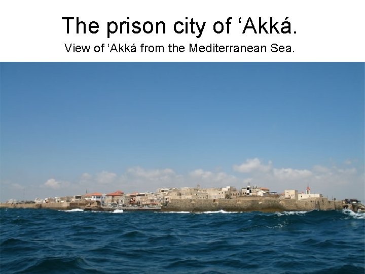 The prison city of ‘Akká. View of ‘Akká from the Mediterranean Sea. 