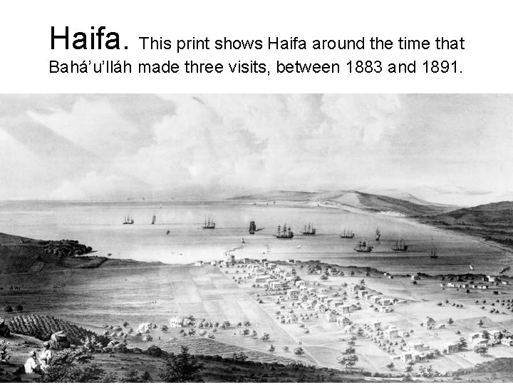 Haifa. This print shows Haifa around the time that Bahá’u’lláh made three visits, between