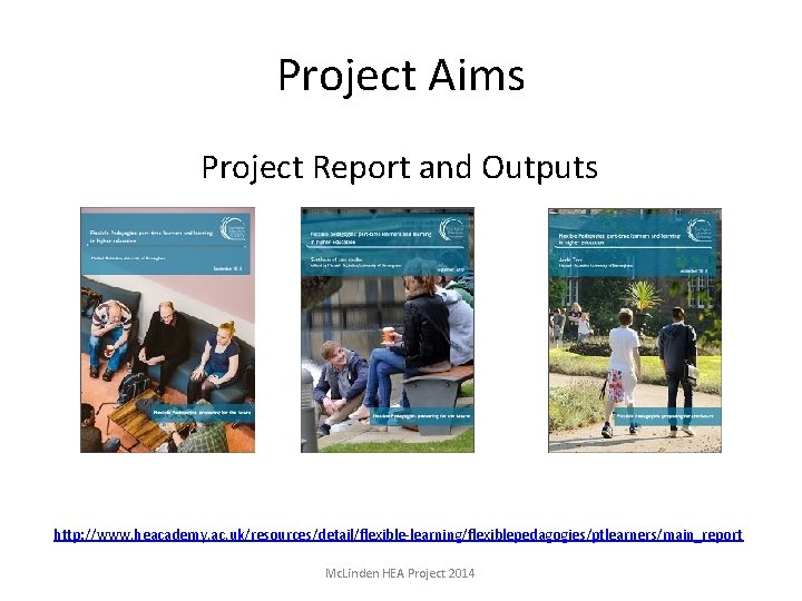 Project Aims Project Report and Outputs http: //www. heacademy. ac. uk/resources/detail/flexible-learning/flexiblepedagogies/ptlearners/main_report Mc. Linden HEA