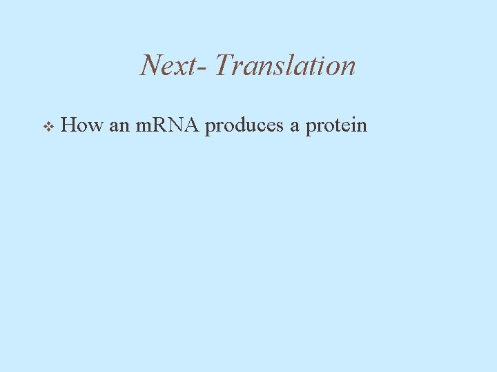 Next- Translation v How an m. RNA produces a protein 
