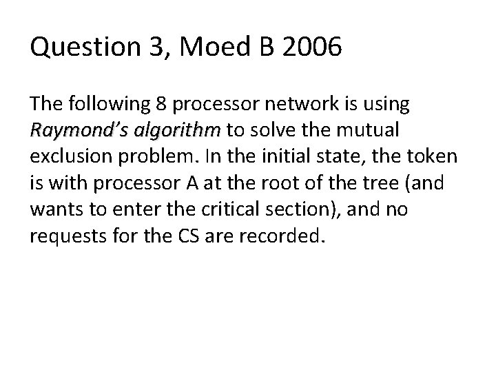 Question 3, Moed B 2006 The following 8 processor network is using Raymond’s algorithm