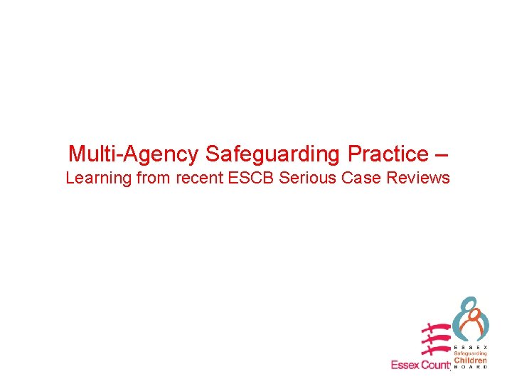 Multi-Agency Safeguarding Practice – Learning from recent ESCB Serious Case Reviews 