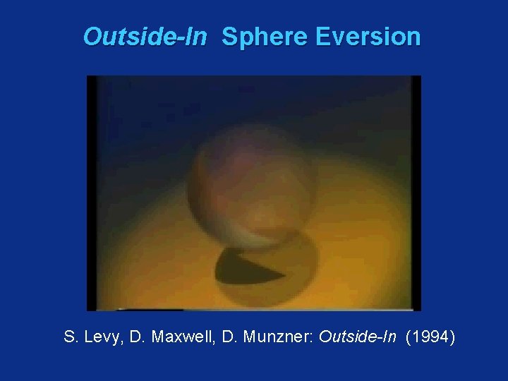 Outside-In Sphere Eversion S. Levy, D. Maxwell, D. Munzner: Outside-In (1994) 