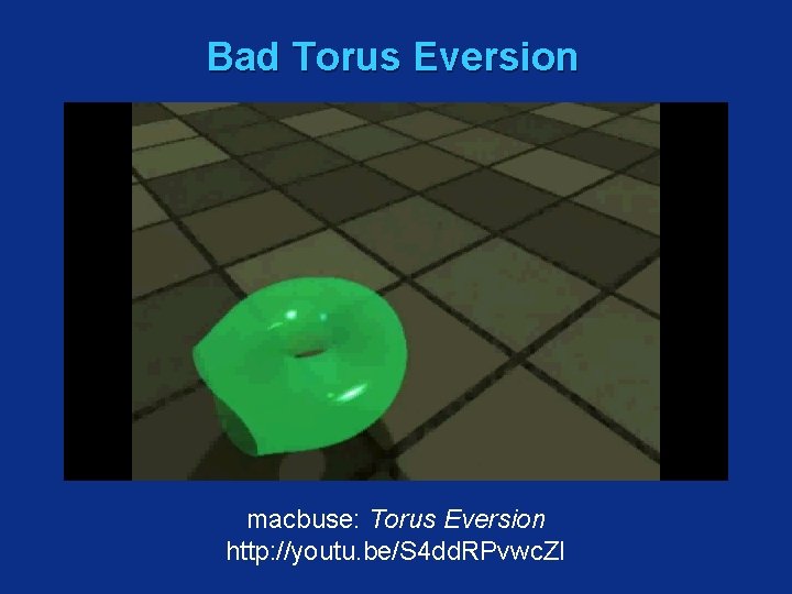 Bad Torus Eversion macbuse: Torus Eversion http: //youtu. be/S 4 dd. RPvwc. ZI 