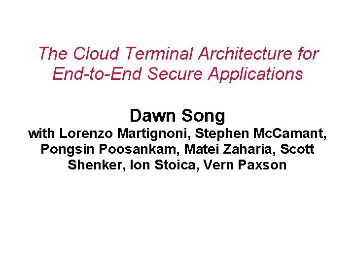 The Cloud Terminal Architecture for End-to-End Secure Applications Dawn Song with Lorenzo Martignoni, Stephen