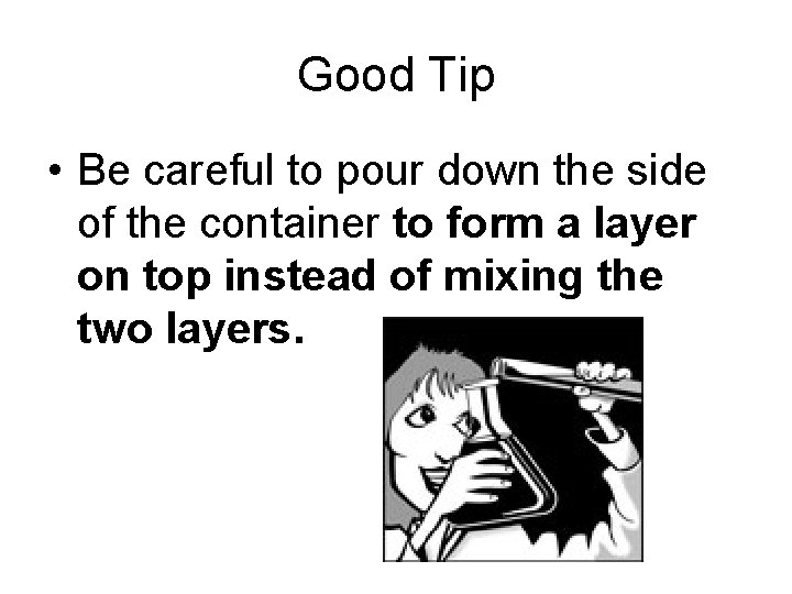 Good Tip • Be careful to pour down the side of the container to