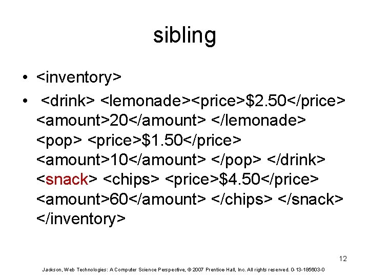 sibling • <inventory> • <drink> <lemonade><price>$2. 50</price> <amount>20</amount> </lemonade> <pop> <price>$1. 50</price> <amount>10</amount> </pop>