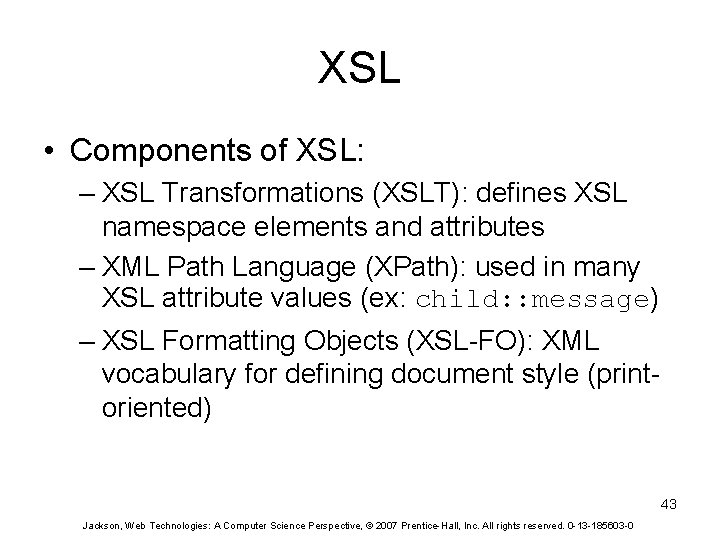 XSL • Components of XSL: – XSL Transformations (XSLT): defines XSL namespace elements and