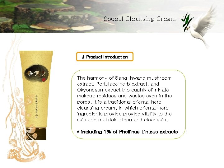 Soosul Cleansing Cream § Product Introduction The harmony of Sang-hwang mushroom extract, Portulace herb